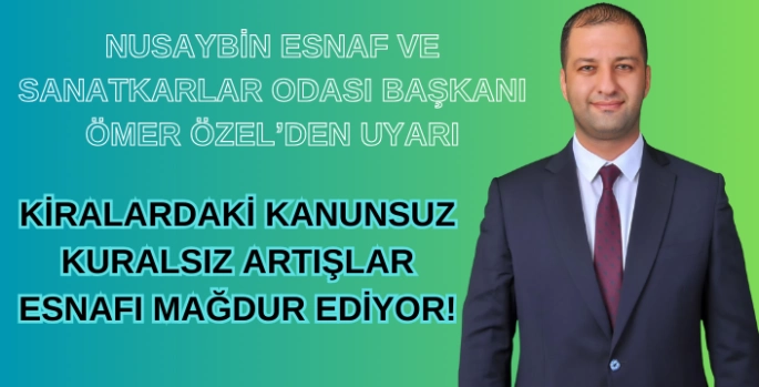Nusaybin Esnaf ve Sanatkarlar Odası Başkanı Ömer Özel, Kiralardaki kanunsuz kuralsız artışlar esnafı mağdur ediyor!